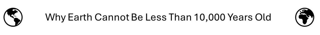 Why Earth Cannot Be Less Than 10,000 Years Old